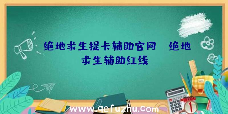 「绝地求生提卡辅助官网」|绝地求生辅助红线